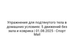 Упражнения для подтянутого тела в домашних условиях: 5 движений без зала и коврика | 01.08.2025 — Спорт Mail