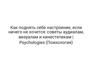 Как поднять себе настроение, если ничего не хочется: советы аудиалам, визуалам и кинестетикам | Psychologies (Психология)