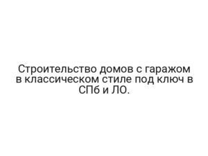 Строительство домов с гаражом в классическом стиле под ключ в СПб и ЛО.