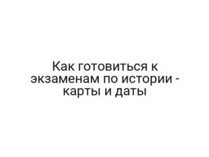 Как готовиться к экзаменам по истории — карты и даты