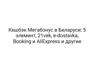 Кешбэк Мегабонус в Беларуси: 5 элемент, 21vek, e-dostavka, Booking и AliExpress и другие