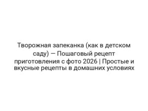 Творожная запеканка (как в детском саду) — Пошаговый рецепт приготовления с фото 2026 | Простые и вкусные рецепты в домашних условиях