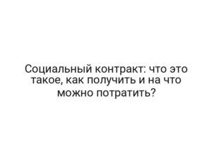 Социальный контракт: что это такое, как получить и на что можно потратить?